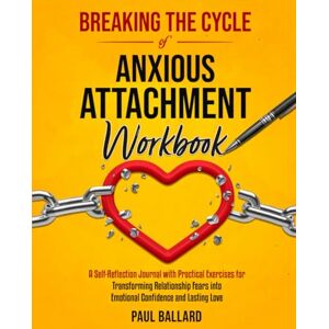 Ballard, Paul Breaking the Cycle of Anxious Attachment Workbook: A Self-Reflection Journal with Practical Exercises for Transforming Relationship Fears into Emotional Confidence and Lasting Love Ballard, Paul Breaking the Cycle of Anxious Attachment Workbook: A Self-Reflection Journal with Practical Exercises for Transforming Relationship Fears into Emotional Confidence and Lasting Love