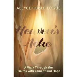 Fogle-Logue, Allyce Heaven's Ache: A Walk Through the Psalms with Lament and Hope Fogle-Logue, Allyce Heaven's Ache: A Walk Through the Psalms with Lament and Hope