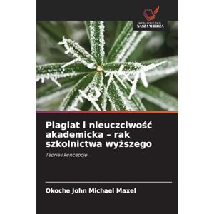 John Michael Maxel, Okoche Plagiat i nieuczciwośc akademicka rak szkolnictwa wyższego: Teorie i koncepcje John Michael Maxel, Okoche Plagiat i nieuczciwośc akademicka rak szkolnictwa wyższego: Teorie i koncepcje