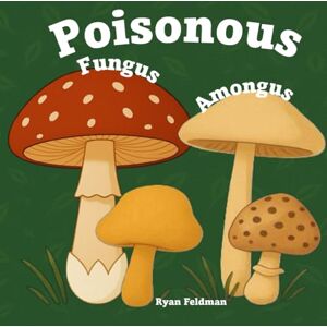 Feldman, Dr. Ryan Poisonous Fungus Amongus: A Toxicologist's Rhyming Guide to Poisonous Mushroom Basics and Safe Foraging for Curious Kids and Nature Lovers Feldman, Dr. Ryan Poisonous Fungus Amongus: A Toxicologist's Rhyming Guide to Poisonous Mushroom Basics and Safe Foraging for Curious Kids and Nature Lovers