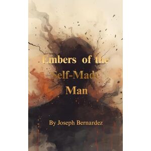 Bernardez, Joseph Embers of the Self-Made Man: A Novel Bernardez, Joseph Embers of the Self-Made Man: A Novel