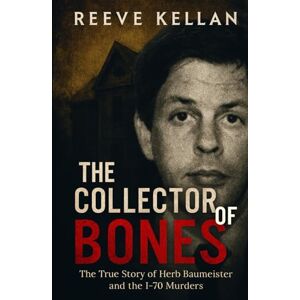 Kellan, Reeve The Collector of Bones: The True Story of Herb Baumeister and the I-70 Murders (A True Crime Novel) Kellan, Reeve The Collector of Bones: The True Story of Herb Baumeister and the I-70 Murders (A True Crime Novel)
