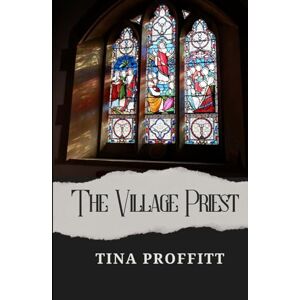 Proffitt, Tina The Village Priest: A Reincarnation Romance (A St. Francis Hill Mystery Romance) Proffitt, Tina The Village Priest: A Reincarnation Romance (A St. Francis Hill Mystery Romance)