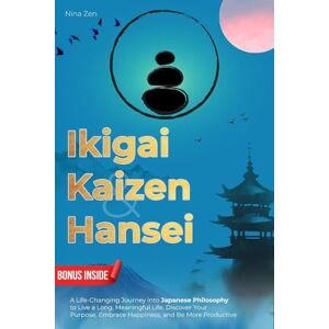 Zen, Nina Ikigai, Kaizen & Hansei: A Life-Changing Journey into Japanese Philosophy to Live a Long, Meaningful Life. Discover Your Purpose, Embrace Happiness, and Be More Productive Zen, Nina Ikigai, Kaizen & Hansei: A Life-Changing Journey into Japanese Philosophy to Live a Long, Meaningful Life. Discover Your Purpose, Embrace Happiness, and Be More Productive