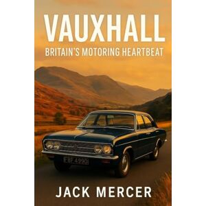 Mercer, Jack Vauxhall: Britain's Motoring Heartbeat Mercer, Jack Vauxhall: Britain's Motoring Heartbeat
