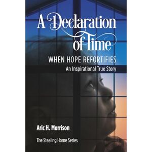 Morrison, Aric H. A Declaration Of Time: When Hope Refortifies An Inspirational True Story (THE STEALING HOME SERIES) Morrison, Aric H. A Declaration Of Time: When Hope Refortifies An Inspirational True Story (THE STEALING HOME SERIES)