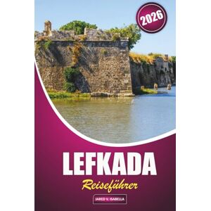 ISABELLA, JARED V. Lefkada Reiseführer 2026: Erkunden Sie das Inselleben durch Strände, Outdoor-Abenteuer, Bergpfade, Festivals, historische Städte und regionale Küche ISABELLA, JARED V. Lefkada Reiseführer 2026: Erkunden Sie das Inselleben durch Strände, Outdoor-Abenteuer, Bergpfade, Festivals, historische Städte und regionale Küche