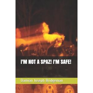 Bridgeman, Damian Joseph I'M NOT A SPAZ! I'M SAFE!: 1 Bridgeman, Damian Joseph I'M NOT A SPAZ! I'M SAFE!: 1