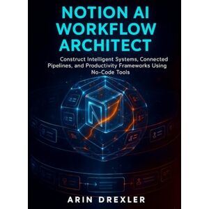 Drexler, Arin Notion AI Workflow Architect: Construct Intelligent Systems, Connected Pipelines, and Productivity Frameworks Using No-Code Tools: 1 (Notion AI Productivity Series) Drexler, Arin Notion AI Workflow Architect: Construct Intelligent Systems, Connected Pipelines, and Productivity Frameworks Using No-Code Tools: 1 (Notion AI Productivity Series)