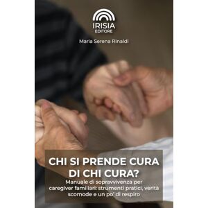 Rinaldi, Maria Serena CHI SI PRENDE CURA DI CHI CURA?: Manuale di sopravvivenza per caregiver familiari: strumenti pratici, verità scomode e un po’ di respiro Rinaldi, Maria Serena CHI SI PRENDE CURA DI CHI CURA?: Manuale di sopravvivenza per caregiver familiari: strumenti pratici, verità scomode e un po’ di respiro