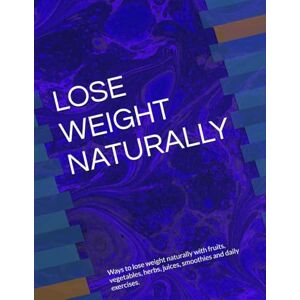 ANISCHENKO, OLGA A LOSE WEIGHT NATURALLY: Ways to lose weight naturally with fruits, vegetables, herbs, juices, smoothies and daily exercises. ANISCHENKO, OLGA A LOSE WEIGHT NATURALLY: Ways to lose weight naturally with fruits, vegetables, herbs, juices, smoothies and daily exercises.