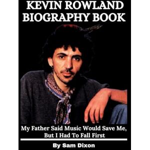 Dixon, Sam Kevin Rowland Biography Book: My Father Said Music Would Save Me, But I Had To Fall First Dixon, Sam Kevin Rowland Biography Book: My Father Said Music Would Save Me, But I Had To Fall First