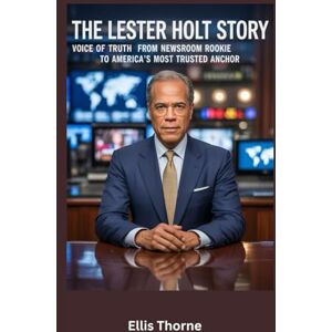 Thorne, Ellis The Lester Holt Story: Voice of Truth From Newsroom Rookie to America’s Most Trusted Anchor Thorne, Ellis The Lester Holt Story: Voice of Truth From Newsroom Rookie to America’s Most Trusted Anchor