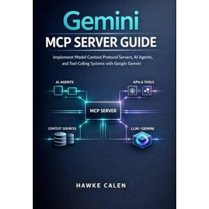Calen, Hawke Gemini MCP Server Guide: Implement Model Context Protocol Servers, AI Agents, and Tool-Calling Systems with Google Gemini Calen, Hawke Gemini MCP Server Guide: Implement Model Context Protocol Servers, AI Agents, and Tool-Calling Systems with Google Gemini