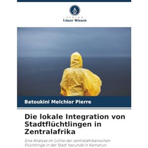 Melchior Pierre, Batoukini Die lokale Integration von Stadtflüchtlingen in Zentralafrika: Eine Analyse im Lichte der zentralafrikanischen Flüchtlinge in der Stadt Yaoundé in Kamerun Melchior Pierre, Batoukini Die lokale Integration von Stadtflüchtlingen in Zentralafrika: Eine Analyse im Lichte der zentralafrikanischen Flüchtlinge in der Stadt Yaoundé in Kamerun