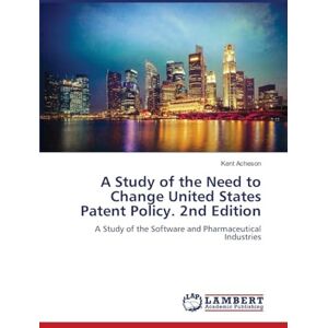 Acheson, Kent A Study of the Need to Change United States Patent Policy. 2nd Edition: A Study of the Software and Pharmaceutical Industries Acheson, Kent A Study of the Need to Change United States Patent Policy. 2nd Edition: A Study of the Software and Pharmaceutical Industries