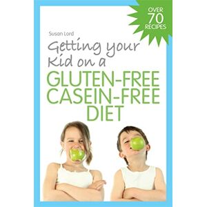Susan Lord Getting Your Kid on a Gluten-Free Casein-Free Diet Susan Lord Getting Your Kid on a Gluten-Free Casein-Free Diet