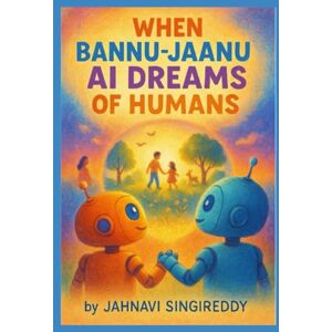 SINGIREDDY, JAHNAVI WHEN BANNU‑JAANU AI DREAMS OF HUMANS SINGIREDDY, JAHNAVI WHEN BANNU‑JAANU AI DREAMS OF HUMANS