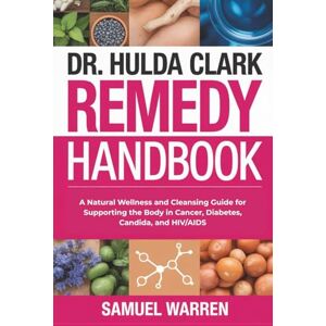 Warren, Samuel Dr. Hulda Clark Remedy Handbook: A Natural Wellness and Cleansing Guide for Supporting the Body in Cancer, Diabetes, Candida, and HIV/AIDS Warren, Samuel Dr. Hulda Clark Remedy Handbook: A Natural Wellness and Cleansing Guide for Supporting the Body in Cancer, Diabetes, Candida, and HIV/AIDS