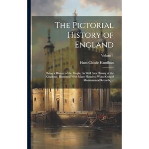 Hamilton, Hans Claude The Pictorial History of England: Being a History of the People, As Well As a History of the Kingdom: Illustrated With Many Hundred Wood-Cuts of Momumental Records, ...; Volume 1 Hamilton, Hans Claude The Pictorial History of England: Being a History of the People, As Well As a History of the Kingdom: Illustrated With Many Hundred Wood-Cuts of Momumental Records, ...; Volume 1