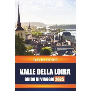 JONES, DAVID VALLE DELLA LOIRA GUIDA DI VIAGGIO 2025: Esplora tour dei castelli, degustazioni di vigneti e giardini storici nella Francia centrale JONES, DAVID VALLE DELLA LOIRA GUIDA DI VIAGGIO 2025: Esplora tour dei castelli, degustazioni di vigneti e giardini storici nella Francia centrale