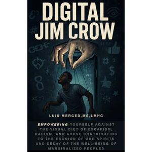 Merced, Luis J Digital Jim Crow: Empowering yourself against the visual Diet of Escapism, racism, and abuse contributing to the erosion of our spirits and decay of the well-being of marginalized peoples. Merced, Luis J Digital Jim Crow: Empowering yourself against the visual Diet of Escapism, racism, and abuse contributing to the erosion of our spirits and decay of the well-being of marginalized peoples.