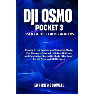 McDowell, Emrick DJI OSMO POCKET 3 USER GUIDE FOR BEGINNERS: Master Every Feature and Shooting Mode: The Complete Manual to Setup, Settings, and Capturing Cinematic Shots Effortlessly for All Ages and Skill Levels. McDowell, Emrick DJI OSMO POCKET 3 USER GUIDE FOR BEGINNERS: Master Every Feature and Shooting Mode: The Complete Manual to Setup, Settings, and Capturing Cinematic Shots Effortlessly for All Ages and Skill Levels.