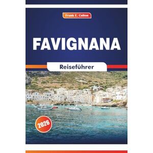 COLTON, FRANK E. Favignana Reiseführer 2026: Erkunden Sie Inselwanderungen, Fischereierbe, Kulinarik und historische Sehenswürdigkeiten in Süditalien COLTON, FRANK E. Favignana Reiseführer 2026: Erkunden Sie Inselwanderungen, Fischereierbe, Kulinarik und historische Sehenswürdigkeiten in Süditalien