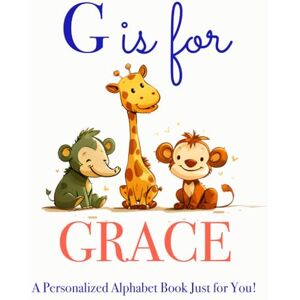 Press, LBB G is for Grace: A Personalized Alphabet Book Just for You! Press, LBB G is for Grace: A Personalized Alphabet Book Just for You!