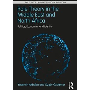 Akbaba, Yasemin Role Theory in the Middle East and North Africa: Politics, Economics and Identity (Role Theory and International Relations) Akbaba, Yasemin Role Theory in the Middle East and North Africa: Politics, Economics and Identity (Role Theory and International Relations)