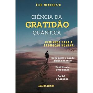 Meneguzzo, Élio Ciência da Gratidão Quântica – Caminhos para a Promoção Humana: bem-estar e saúde física e mental, espiritual e emocional, social e holística Meneguzzo, Élio Ciência da Gratidão Quântica – Caminhos para a Promoção Humana: bem-estar e saúde física e mental, espiritual e emocional, social e holística