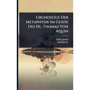 Sachs, Joseph GrundzÃ1/4ge Der Metaphysik Im Geiste Des Hl. Thomas Von Aquin Sachs, Joseph GrundzÃ1/4ge Der Metaphysik Im Geiste Des Hl. Thomas Von Aquin