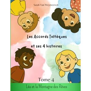 van weymeersch, Sarah Les Accords Toltèques et ses 4 Histoires: Tome 4 : Léa et la montagne des rêves van weymeersch, Sarah Les Accords Toltèques et ses 4 Histoires: Tome 4 : Léa et la montagne des rêves
