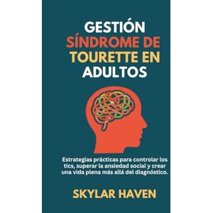 Haven, Skylar Gestión Síndrome de Tourette en adultos: Estrategias prácticas para controlar los tics, superar la ansiedad social y crear una vida plena más allá del diagnóstico. Haven, Skylar Gestión Síndrome de Tourette en adultos: Estrategias prácticas para controlar los tics, superar la ansiedad social y crear una vida plena más allá del diagnóstico.
