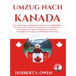Owen, Herbert S. UMZUG NACH KANADA: Ein vollständiger, anfängerfreundlicher Umzugsleitfaden mit Schritt-für-Schritt-Checklisten, Informationen zur Einwanderung, Tipps ... Beratung (The Smooth Relocation Guides) Owen, Herbert S. UMZUG NACH KANADA: Ein vollständiger, anfängerfreundlicher Umzugsleitfaden mit Schritt-für-Schritt-Checklisten, Informationen zur Einwanderung, Tipps ... Beratung (The Smooth Relocation Guides)