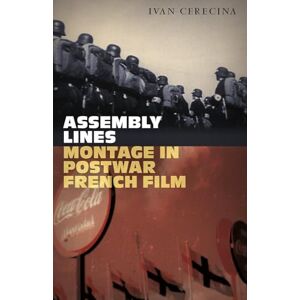 Cerecina, Ivan Assembly Lines: Montage in Postwar French Film Cerecina, Ivan Assembly Lines: Montage in Postwar French Film