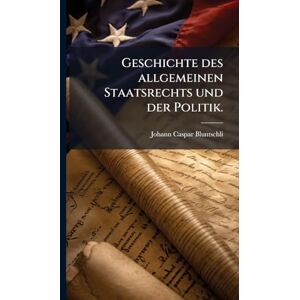 Bluntschli, Johann Caspar Geschichte des allgemeinen Staatsrechts und der Politik. Bluntschli, Johann Caspar Geschichte des allgemeinen Staatsrechts und der Politik.