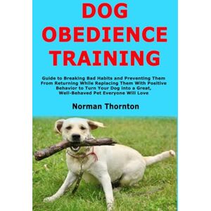 Norman Dog Obedience Training: Guide to Breaking Bad Habits and Preventing Them From Returning While Replacing Them With Positive Behavior to Turn Your Dog into a Great, Well-Behaved Pet Everyone Will Love Norman Dog Obedience Training: Guide to Breaking Bad Habits and Preventing Them From Returning While Replacing Them With Positive Behavior to Turn Your Dog into a Great, Well-Behaved Pet Everyone Will Love
