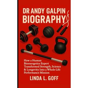 L. Goff, Linda Dr Andy Galpin Biography.: How A Human Bioenergetics Expert Transformed Strength, Science & Longevity Into A Whole-Life Performance Mission. L. Goff, Linda Dr Andy Galpin Biography.: How A Human Bioenergetics Expert Transformed Strength, Science & Longevity Into A Whole-Life Performance Mission.