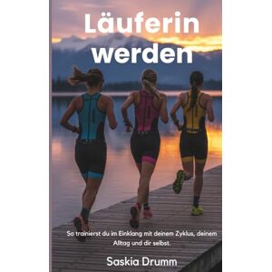 Drumm, Saskia Läuferin werden: Das ganzheitliche Laufbuch für Frauen – zyklusorientiert, alltagstauglich, mental stark. Mit Trainingsplänen für 5km, 10km, Halbmarathon & Marathon Drumm, Saskia Läuferin werden: Das ganzheitliche Laufbuch für Frauen – zyklusorientiert, alltagstauglich, mental stark. Mit Trainingsplänen für 5km, 10km, Halbmarathon & Marathon