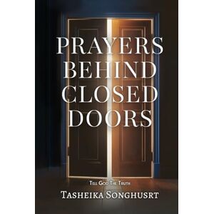 Songhusrt, Tasheika PRAYERS BEHIND CLOSED DOORS: TELL GOD THE TRUTH Songhusrt, Tasheika PRAYERS BEHIND CLOSED DOORS: TELL GOD THE TRUTH