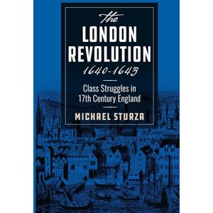Sturza, Michael The London Revolution 1640-1643: Class Struggles in 17th Century England Sturza, Michael The London Revolution 1640-1643: Class Struggles in 17th Century England