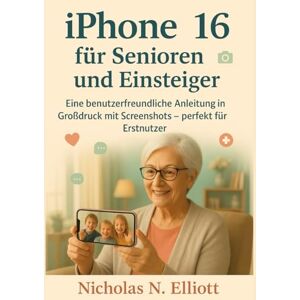 Elliott, Nicholas N. iPhone 16 für Senioren und Einsteiger: Eine benutzerfreundliche Anleitung in Großdruck mit Screenshots – perfekt für Erstnutzer Elliott, Nicholas N. iPhone 16 für Senioren und Einsteiger: Eine benutzerfreundliche Anleitung in Großdruck mit Screenshots – perfekt für Erstnutzer