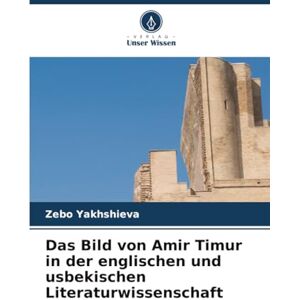 Yakhshieva, Zebo Das Bild von Amir Timur in der englischen und usbekischen Literaturwissenschaft Yakhshieva, Zebo Das Bild von Amir Timur in der englischen und usbekischen Literaturwissenschaft