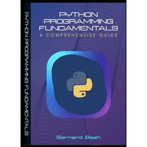 Baah, Bernard Python Programming Fundamentals: A Comprehensive Guide (Programming, Data Analysis, and Machine Learning) Baah, Bernard Python Programming Fundamentals: A Comprehensive Guide (Programming, Data Analysis, and Machine Learning)