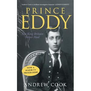 Cook, Andrew Prince Eddy: The King Britain Never Had Cook, Andrew Prince Eddy: The King Britain Never Had