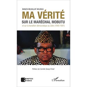 Mukalay Nsungu, Banza Ma vérité sur le maréchal Mobutu et sur la transition démocratique au Zaïre (1990-1997) Mukalay Nsungu, Banza Ma vérité sur le maréchal Mobutu et sur la transition démocratique au Zaïre (1990-1997)