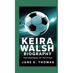 K. Thomas, Jane KEIRA WALSH BIOGRAPHY: The Heartbeat of the Pitch K. Thomas, Jane KEIRA WALSH BIOGRAPHY: The Heartbeat of the Pitch