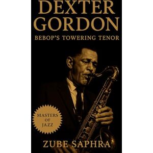Saphra, Zube Dexter Gordon: Bebop’s Towering Tenor: From Los Angeles Roots to Global Resonance — The Life, Music, and Legacy of a Modern Jazz Master (Masters of Jazz) Saphra, Zube Dexter Gordon: Bebop’s Towering Tenor: From Los Angeles Roots to Global Resonance — The Life, Music, and Legacy of a Modern Jazz Master (Masters of Jazz)