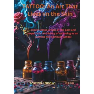 Tanaka 田中拓海, Takumi Tattooing – An Art That Lives on the Skin: Master Tattoo Artists of the Past and Keepers of Tattoo History as an Esoteric and Spiritual Symbol Tanaka 田中拓海, Takumi Tattooing – An Art That Lives on the Skin: Master Tattoo Artists of the Past and Keepers of Tattoo History as an Esoteric and Spiritual Symbol